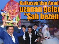 Kafkasya'dan Anadolu'ya uzanan gelenek: "Şah bezeme"