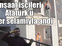 İnşaat işçileri Atatürk'ü asker selamıyla andı