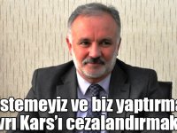 Bilgen “Biz istemeyiz ve biz yaptırmayız” tavrı Kars’ı cezalandırmaktır