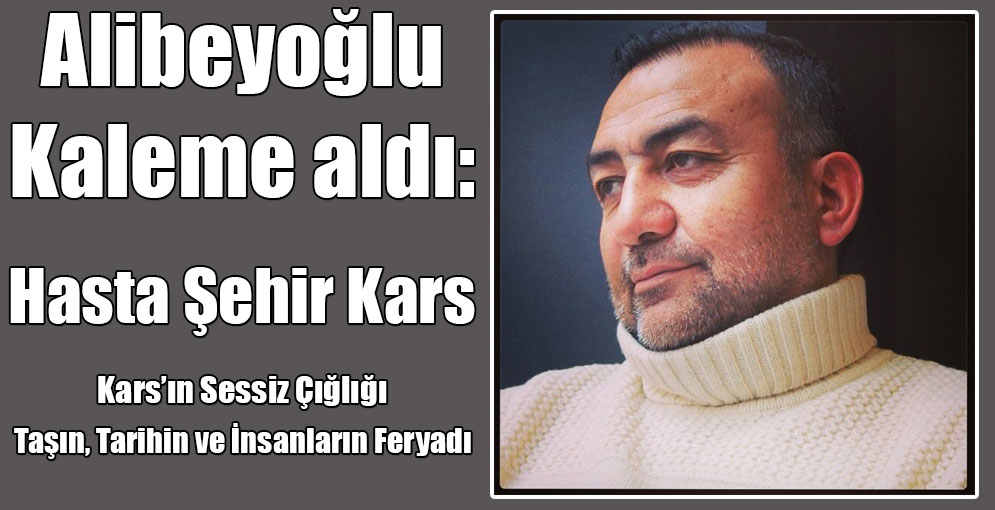 Alibeyoğlu kaleme aldı: "Hasta Şehir Kars"