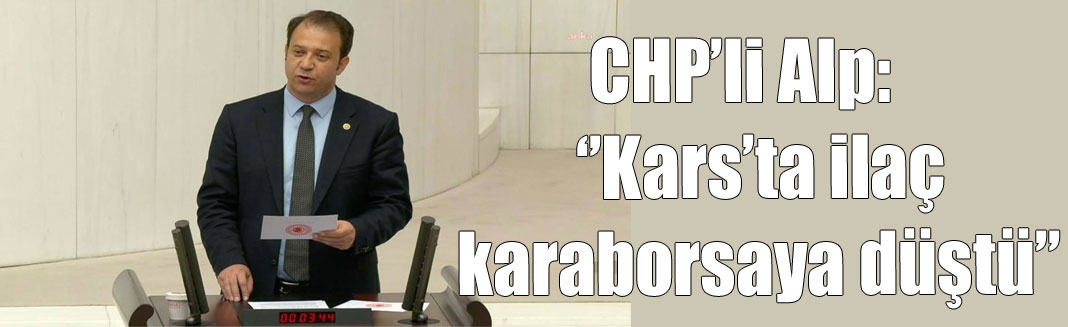 CHP’li Alp: Kars’ta ilaç karaborsaya düştü