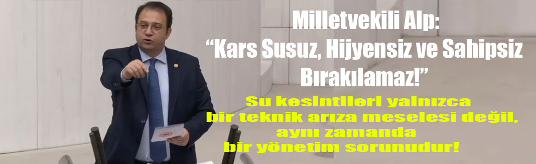 Milletvekili Alp : Su kesintileri, yalnızca bir teknik arıza meselesi değil, aynı zamanda bir yönetim sorunudur!