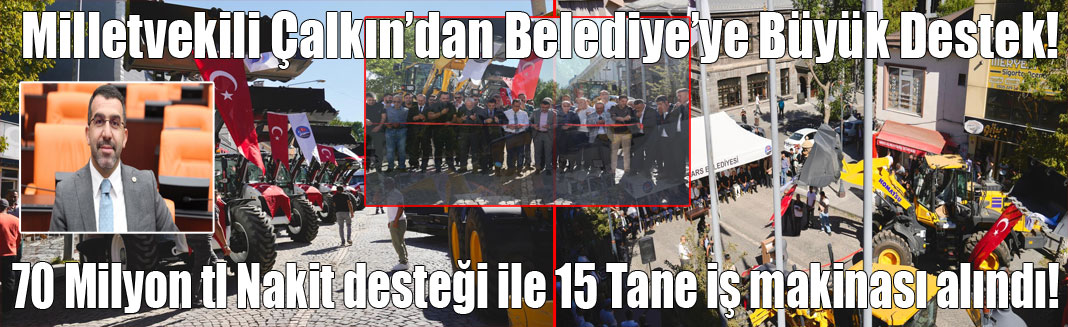 Milletvekili Çalkın'dan Kars Belediyesine Büyük Destek, 15 Yeni İş Makınası alındı!