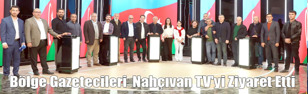 Bölge gazetecileri Nahçıvan TV'yi ziyaret etti