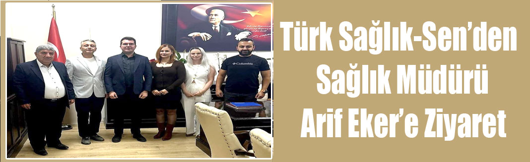 Türk Sağlık-Sen’den İl Sağlık Müdürü Arif Eker’e Ziyaret