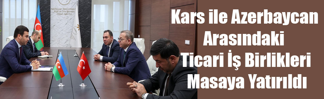 Kars ile Azerbaycan Arasındaki Ticari İş Birlikleri Masaya Yatırıldı