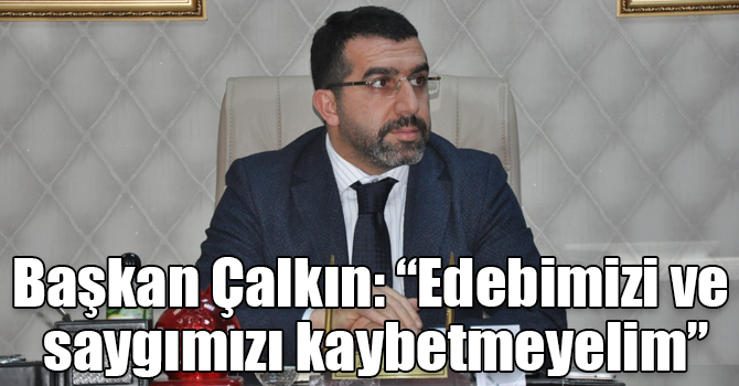 Başkan Çalkın: “Edebimizi ve saygımızı kaybetmeyelim”