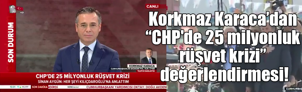 Korkmaz Karaca’dan “CHP'de 25 milyonluk rüşvet krizi” değerlendirmesi!