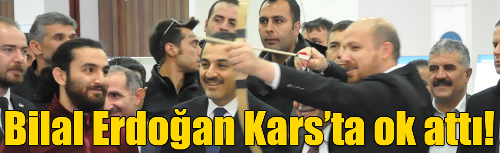 Bilal Erdoğan Kars’ta ok attı!