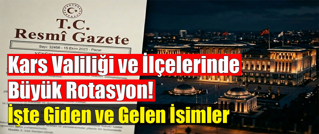 Kars Valiliği ve İlçelerinde Büyük Rotasyon! İşte Giden ve Gelen İsimler