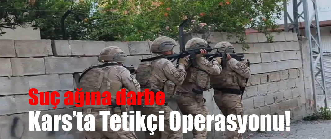 Tetikçi operasyonu Kars’a sıçradı