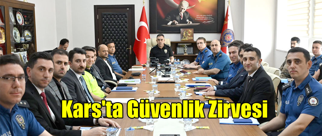 İl Emniyet Müdürü Tombul Başkanlığında Kars'ta Geniş Kapsamlı Güvenlik Zirvesi