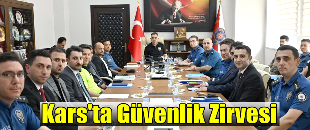 İl Emniyet Müdürü Tombul Başkanlığında Kars'ta Geniş Kapsamlı Güvenlik Zirvesi