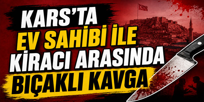 Kars'ta Ev Sahibi ile Kiracı Arasında Bıçaklı Kavga: 2 Yaralı