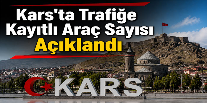 Kars'ta Trafiğe Kayıtlı Araç Sayısı 56 Bin 199'a Ulaştı