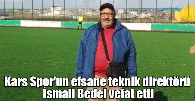 Kars Spor'un efsane teknik direktörü İsmail Bedel vefat etti