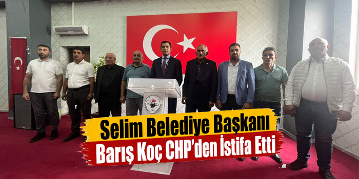 Selim Belediye Başkanı Barış Koç CHP’den istifa etti