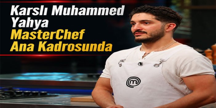 Karslı Muhammed Yahya MasterChef Ana Kadrosunda