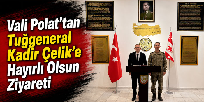 Vali Polat’tan Tuğgeneral Kadir Çelik’e Hayırlı Olsun Ziyareti