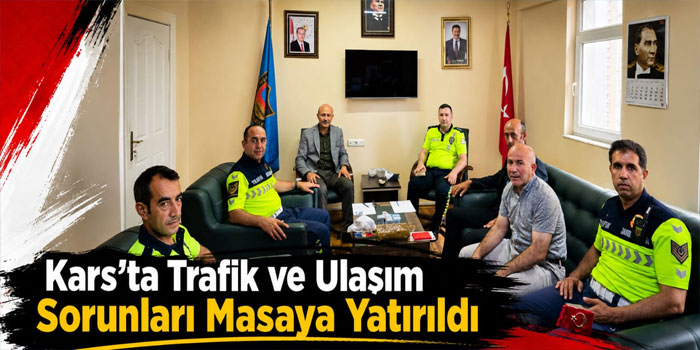 Kars’ta Trafik ve Ulaşım Sorunları Masaya Yatırıldı