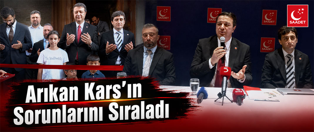 Saadet Partisi Genel Başkanı Mahmut Arıkan Kars’ın Sorunlarını Sıraladı
