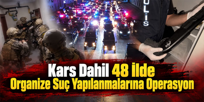 Kars’ın da Aralarında Bulunduğu 48 İlde Suç Örgütü Operasyonu