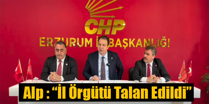CHP’li Alp Erzurum’da Konuştu: “İl Örgütü Talan Edildi”