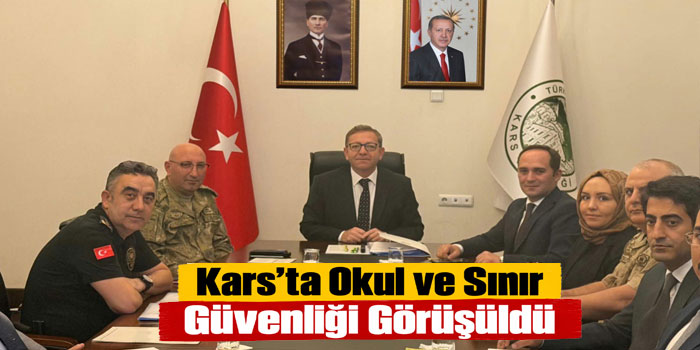 Kars’ta Okul ve Sınır Güvenliği Görüşüldü