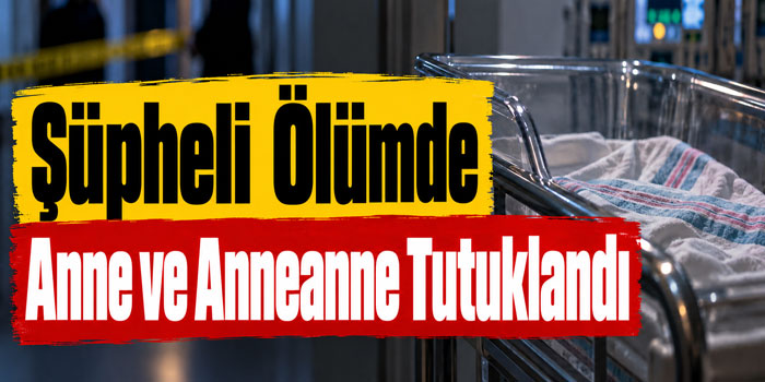 Kars’ta Yeni Doğan Bebeğin Ölümünde Anne ve Anneanne Tutuklandı