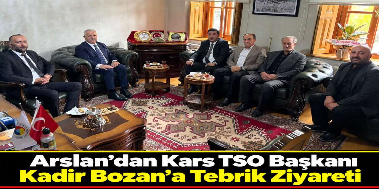Arslan’dan Kars TSO Başkanı Kadir Bozan’a Tebrik Ziyareti