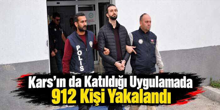 Kars’ın da Katıldığı Uygulamada 912 Kişi Yakalandı