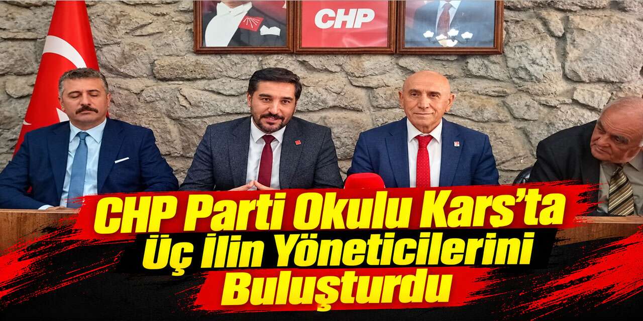 CHP Parti Okulu Kars’ta Üç İlin Yöneticilerini Buluşturdu