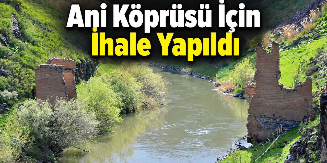 Kars’taki tarihi Ani Köprüsü için ihale süreci tamamlandı
