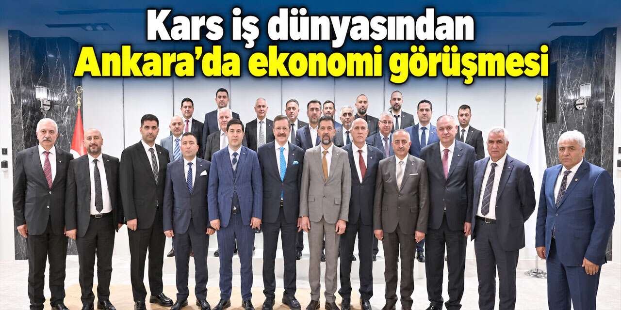 Kars iş dünyasından Ankara’da ekonomi görüşmesi