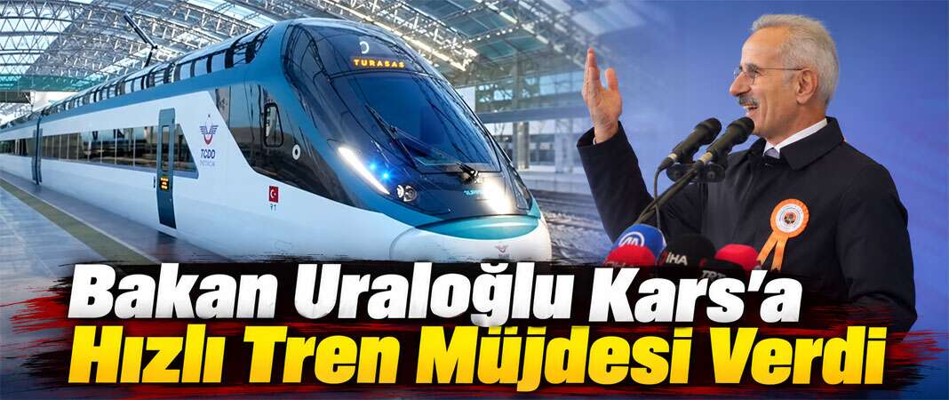 Bakan Uraloğlu Kars’a Hızlı Tren Müjdesi Verdi