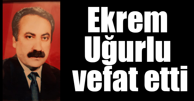 Ekrem Uğurlu vefat etti