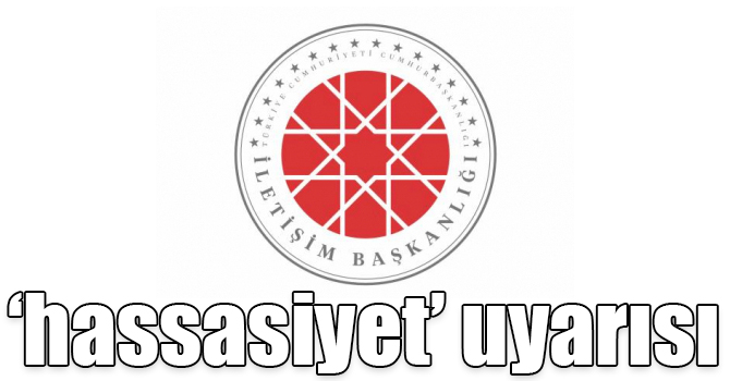 İletişim Başkanlığı’ndan ‘hassasiyet’ uyarısı