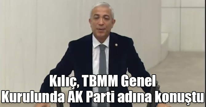 Milletvekili Yunus Kılıç, TBMM Genel Kurulunda AK Parti adına konuştu
