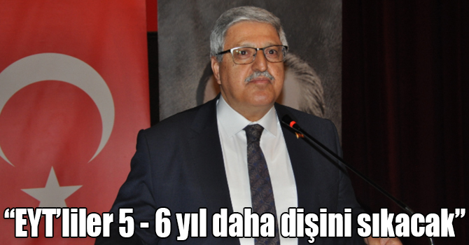 Demiröz, “EYT’liler 5 - 6 yıl daha dişini sıkacak”