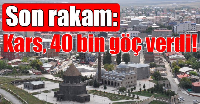 Son rakam: Kars, 40 bin göç verdi!