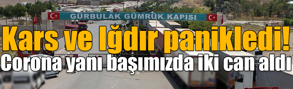 Kars ve Iğdır panikledi, Corona yanı başımızda iki can aldı!