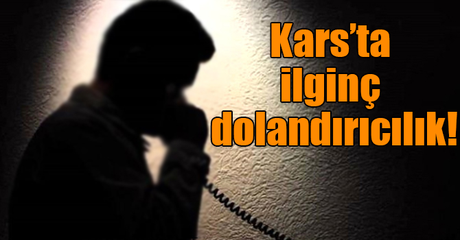 Kars’ta ilginç dolandırıcılık!