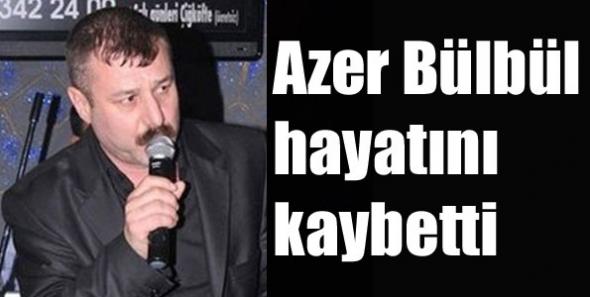 Kars'lı Azer Bülbül hayatını kaybetti