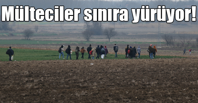 Mülteciler sınıra yürüyor!