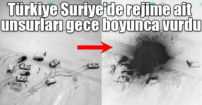 Türkiye Suriye'de rejime ait unsurları gece boyunca vurdu