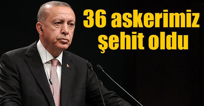 Cumhurbaşkanı Erdoğan: 36 askerimiz şehit oldu