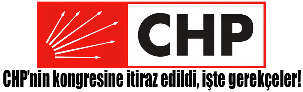 CHP’nin kongresine itiraz edildi, işte gerekçeler!