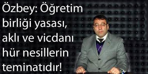 Özbey: Öğretim birliği yasası, aklı ve vicdanı hür nesillerin teminatıdır!
