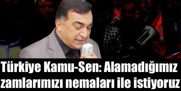 Türkiye Kamu-Sen: Alamadığımız zamlarımızı nemaları ile istiyoruz