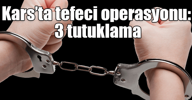 Kars’ta tefeci operasyonu: 3 tutuklama